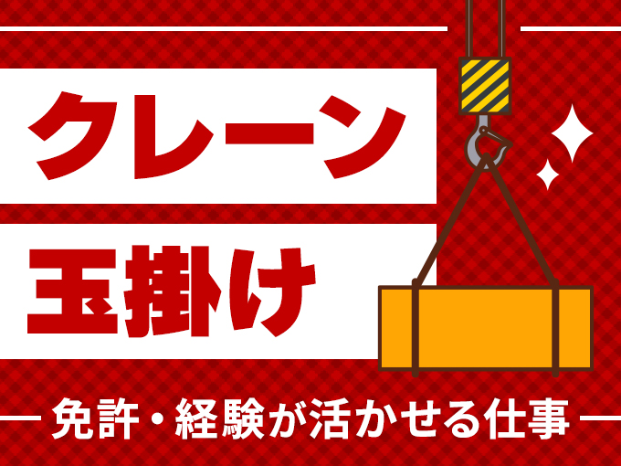 クレーンや玉掛けなどの免許が活かせるお仕事！